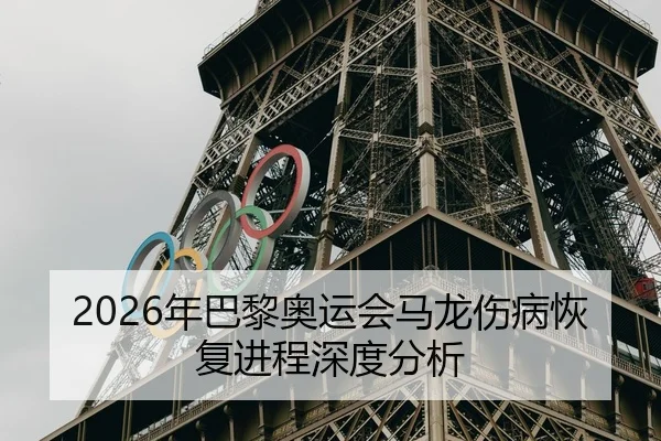 2026年巴黎奥运会马龙伤病恢复进程深度分析