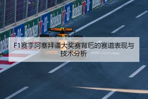 F1赛季阿塞拜疆大奖赛背后的赛道表现与技术分析