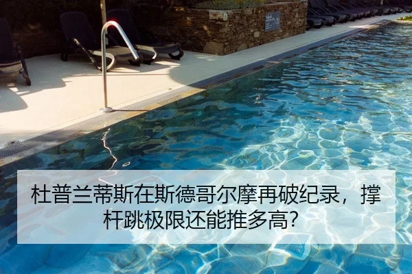 杜普兰蒂斯在斯德哥尔摩再破纪录，撑杆跳极限还能推多高？