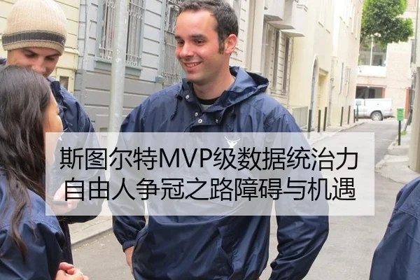 斯图尔特MVP级数据统治力 自由人争冠之路障碍与机遇